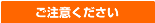 御注意下さい